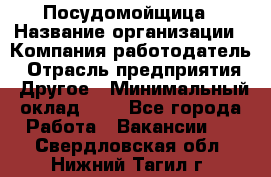 Посудомойщица › Название организации ­ Компания-работодатель › Отрасль предприятия ­ Другое › Минимальный оклад ­ 1 - Все города Работа » Вакансии   . Свердловская обл.,Нижний Тагил г.